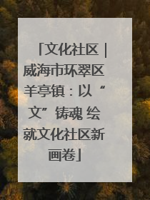文化社区｜威海市环翠区羊亭镇：以“文”铸魂 绘就文化社区新画卷
