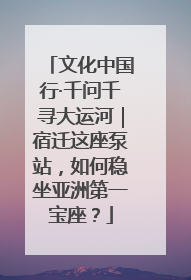 文化中国行·千问千寻大运河｜宿迁这座泵站，如何稳坐亚洲第一宝座？
