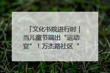 文化书院进行时｜当儿童节端出“运动宴”！万杰路社区“玩”出亲子新花样