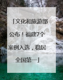 文化和旅游部公布！福建7个案例入选，稳居全国第一