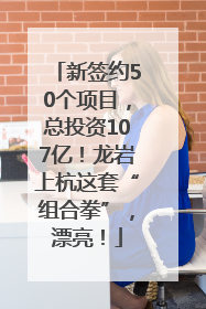 新签约50个项目，总投资107亿！龙岩上杭这套“组合拳”，漂亮！