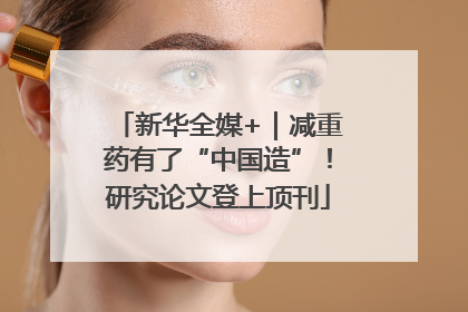 新华全媒+｜减重药有了“中国造”！研究论文登上顶刊