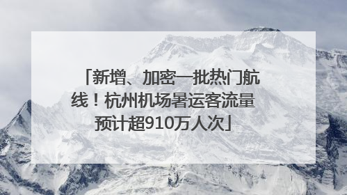 新增、加密一批热门航线！杭州机场暑运客流量预计超910万人次