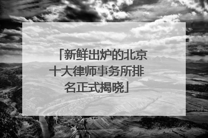 新鲜出炉的北京十大律师事务所排名正式揭晓