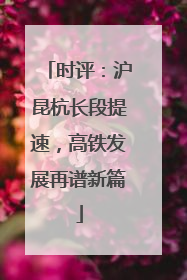 时评：沪昆杭长段提速，高铁发展再谱新篇