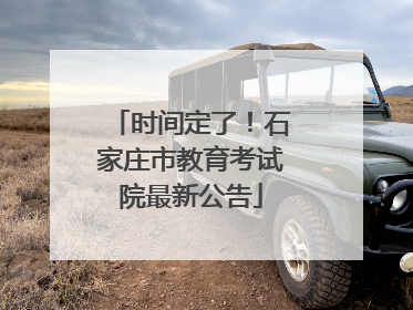 时间定了！石家庄市教育考试院最新公告