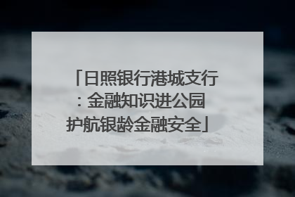 日照银行港城支行：金融知识进公园 护航银龄金融安全