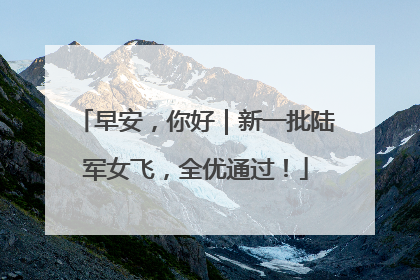 早安，你好｜新一批陆军女飞，全优通过！