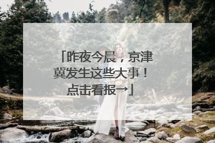 昨夜今晨，京津冀发生这些大事！点击看报→