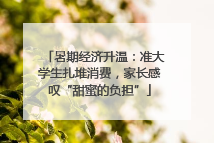 暑期经济升温：准大学生扎堆消费，家长感叹“甜蜜的负担”
