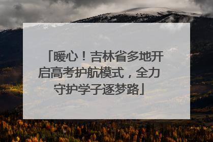 暖心！吉林省多地开启高考护航模式，全力守护学子逐梦路