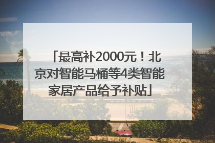 最高补2000元！北京对智能马桶等4类智能家居产品给予补贴
