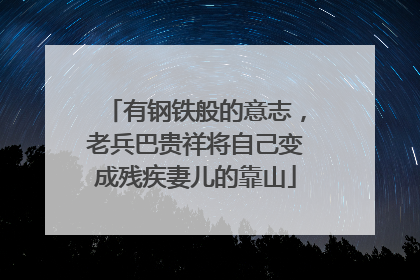 有钢铁般的意志，老兵巴贵祥将自己变成残疾妻儿的靠山