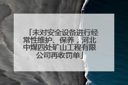 未对安全设备进行经常性维护、保养，河北中煤四处矿山工程有限公司再收罚单