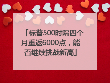 标普500时隔四个月重返6000点，能否继续挑战新高