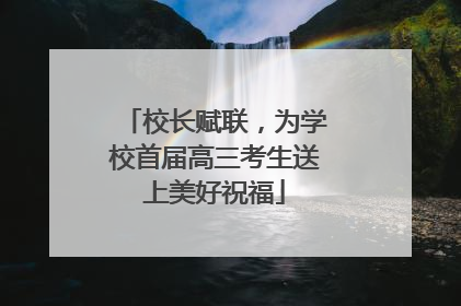 校长赋联，为学校首届高三考生送上美好祝福
