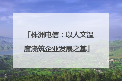 株洲电信：以人文温度浇筑企业发展之基