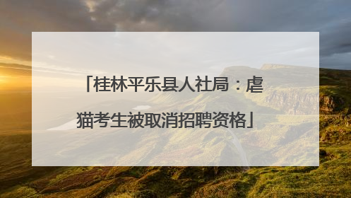 桂林平乐县人社局：虐猫考生被取消招聘资格