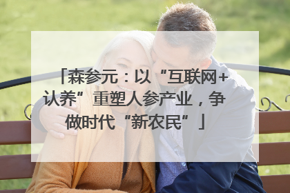 森参元：以“互联网+认养”重塑人参产业，争做时代“新农民”