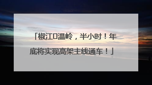 椒江⇌温岭，半小时！年底将实现高架主线通车！