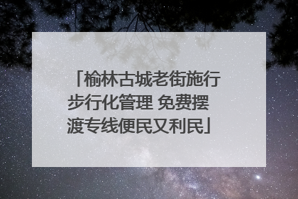 榆林古城老街施行步行化管理 免费摆渡专线便民又利民