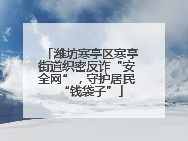 潍坊寒亭区寒亭街道织密反诈“安全网”，守护居民“钱袋子”