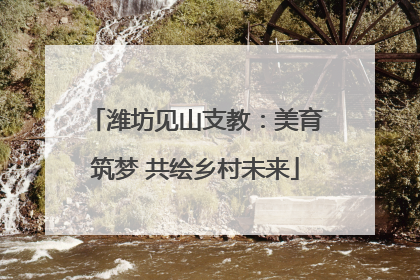 潍坊见山支教：美育筑梦 共绘乡村未来