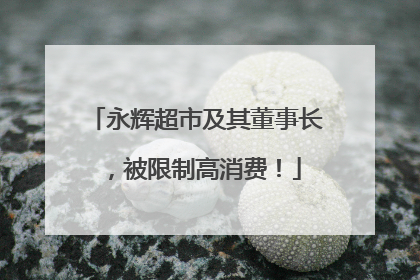 永辉超市及其董事长，被限制高消费！