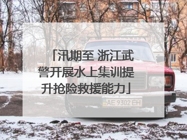 汛期至 浙江武警开展水上集训提升抢险救援能力