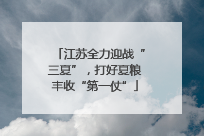 江苏全力迎战“三夏”，打好夏粮丰收“第一仗”