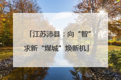 江苏沛县：向“智”求新“煤城”焕新机