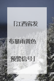 江西省发布暴雨黄色预警信号