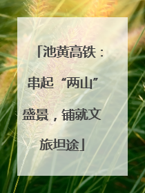 池黄高铁：串起“两山”盛景，铺就文旅坦途