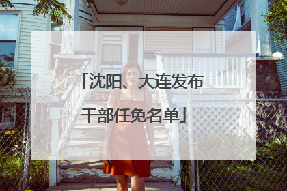 沈阳、大连发布干部任免名单