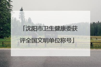 沈阳市卫生健康委获评全国文明单位称号