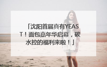 沈阳首届真有YEAST！面包嘉年华启幕，碳水控的福利来啦！