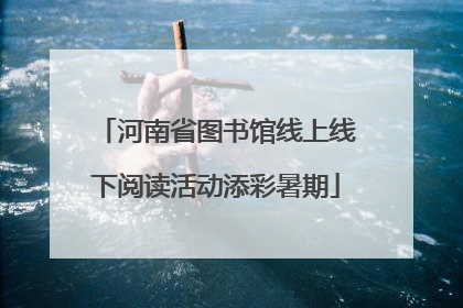 河南省图书馆线上线下阅读活动添彩暑期