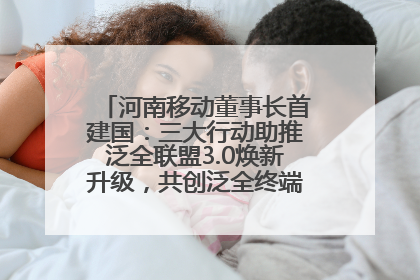 河南移动董事长首建国：三大行动助推泛全联盟3.0焕新升级，共创泛全终端万亿级产业生态