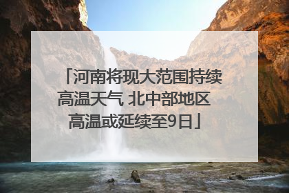 河南将现大范围持续高温天气 北中部地区高温或延续至9日