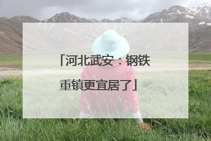 河北武安：钢铁重镇更宜居了