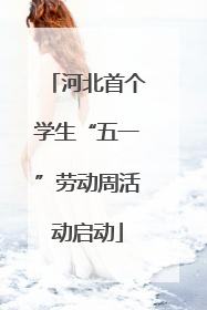 河北首个学生“五一”劳动周活动启动