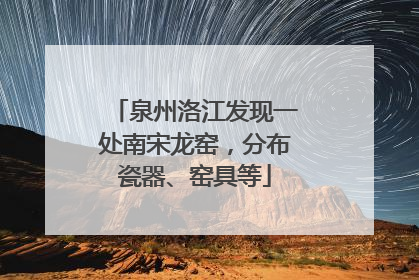 泉州洛江发现一处南宋龙窑，分布瓷器、窑具等