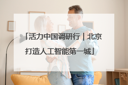 活力中国调研行｜北京打造人工智能第一城
