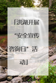 洪湖开展“安全宣传咨询日”活动