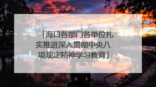 海口各部门各单位扎实推进深入贯彻中央八项规定精神学习教育