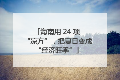 海南用 24 项 “凉方”，把夏日变成 “经济旺季”