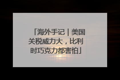 海外手记｜美国关税威力大，比利时巧克力都害怕