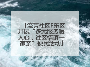 流芳社区F东区开展“多元服务暖人心，社区情谊一家亲”便民活动
