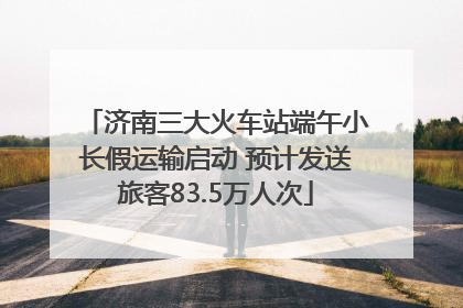 济南三大火车站端午小长假运输启动 预计发送旅客83.5万人次