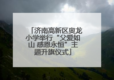 济南高新区奥龙小学举行“父爱如山 感恩永恒”主题升旗仪式